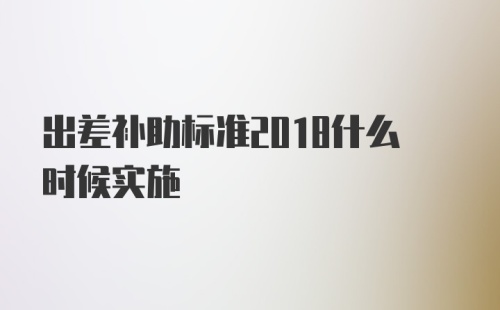 出差补助标准2018什么时候实施