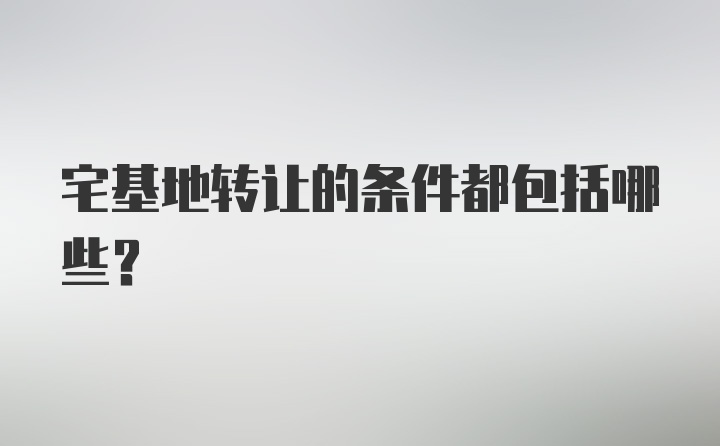 宅基地转让的条件都包括哪些？