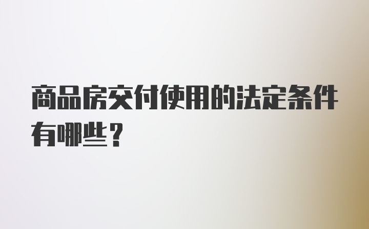 商品房交付使用的法定条件有哪些？