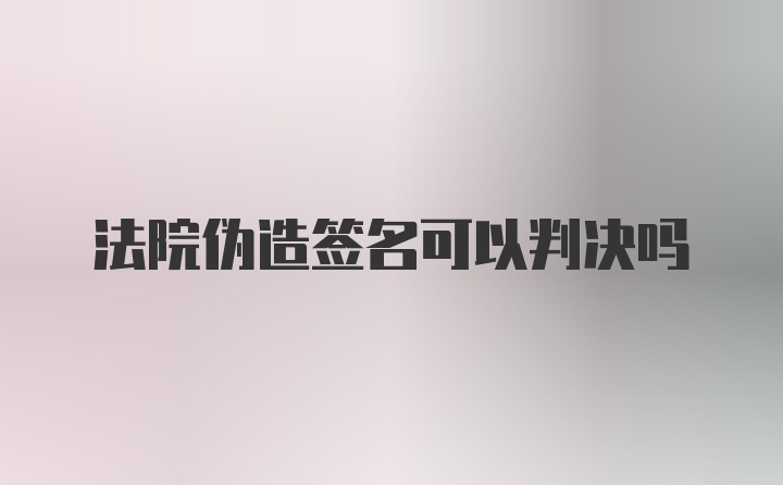 法院伪造签名可以判决吗