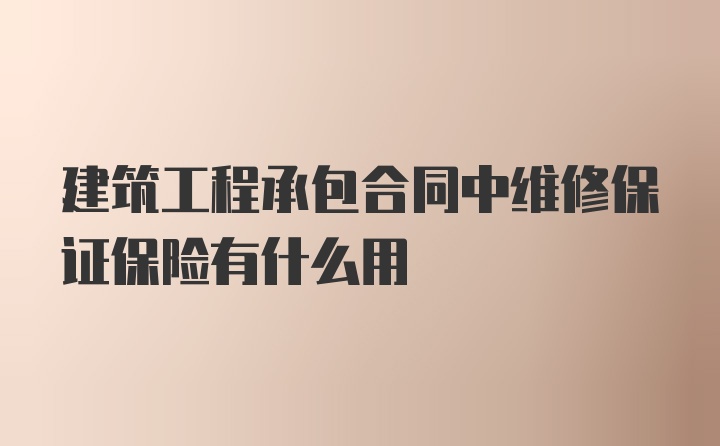 建筑工程承包合同中维修保证保险有什么用