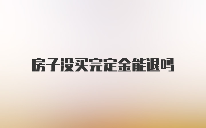 房子没买完定金能退吗