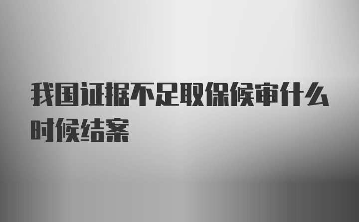 我国证据不足取保候审什么时候结案