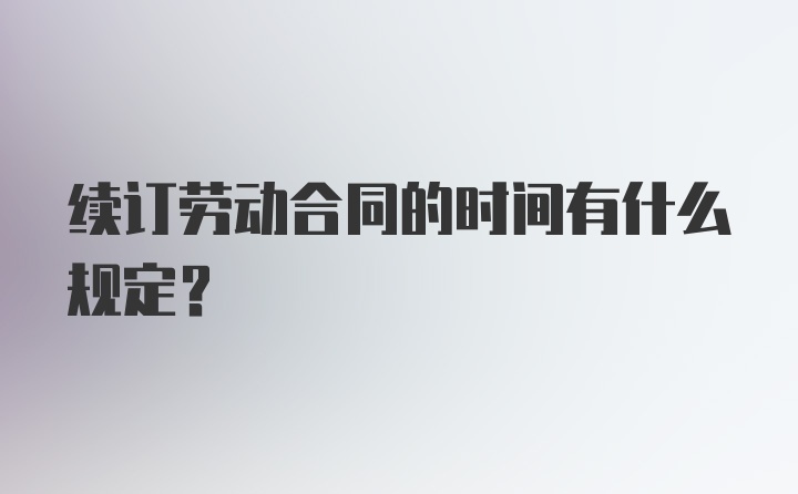 续订劳动合同的时间有什么规定？