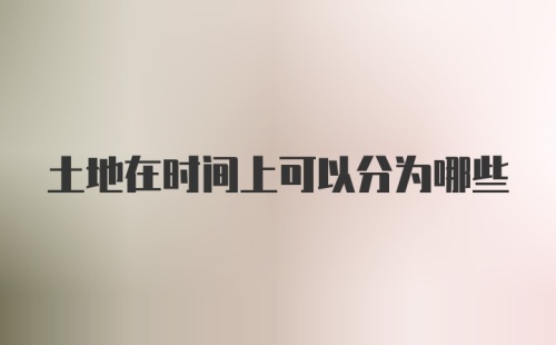 土地在时间上可以分为哪些