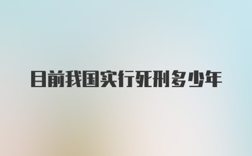 目前我国实行死刑多少年