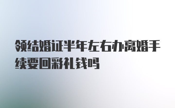 领结婚证半年左右办离婚手续要回彩礼钱吗