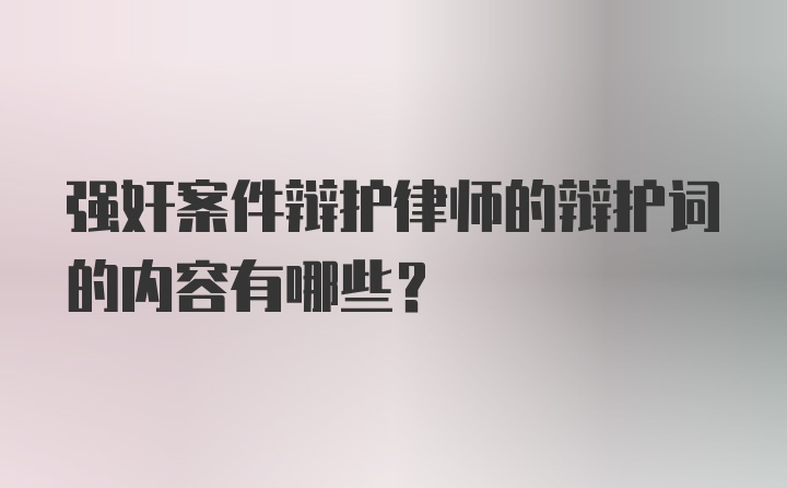 强奸案件辩护律师的辩护词的内容有哪些？