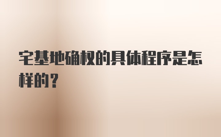 宅基地确权的具体程序是怎样的？