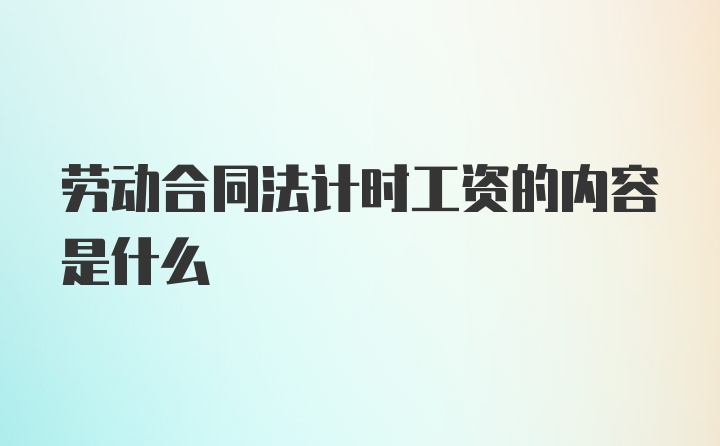 劳动合同法计时工资的内容是什么