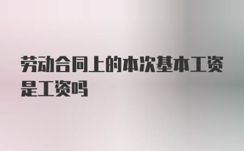 劳动合同上的本次基本工资是工资吗