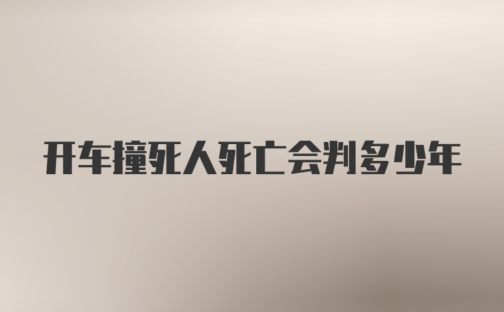 开车撞死人死亡会判多少年