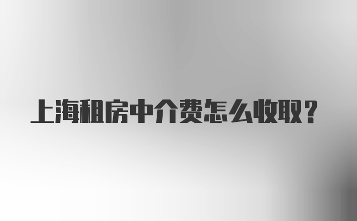 上海租房中介费怎么收取?