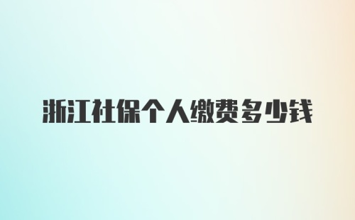 浙江社保个人缴费多少钱