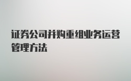 证券公司并购重组业务运营管理方法