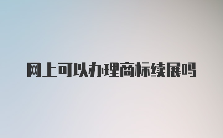 网上可以办理商标续展吗