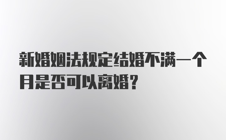 新婚姻法规定结婚不满一个月是否可以离婚?