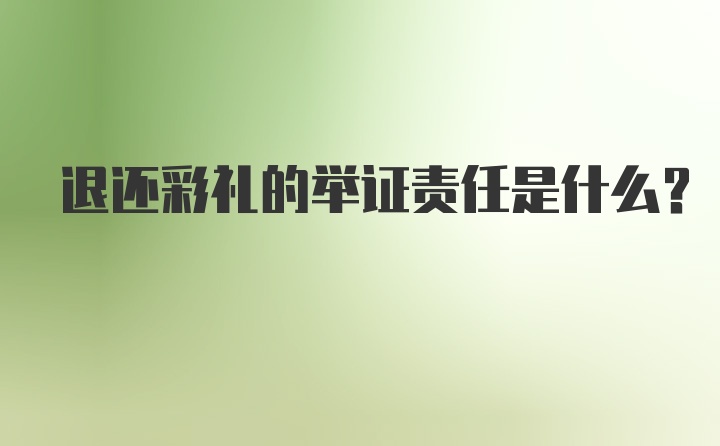 退还彩礼的举证责任是什么？