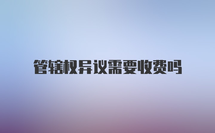 管辖权异议需要收费吗