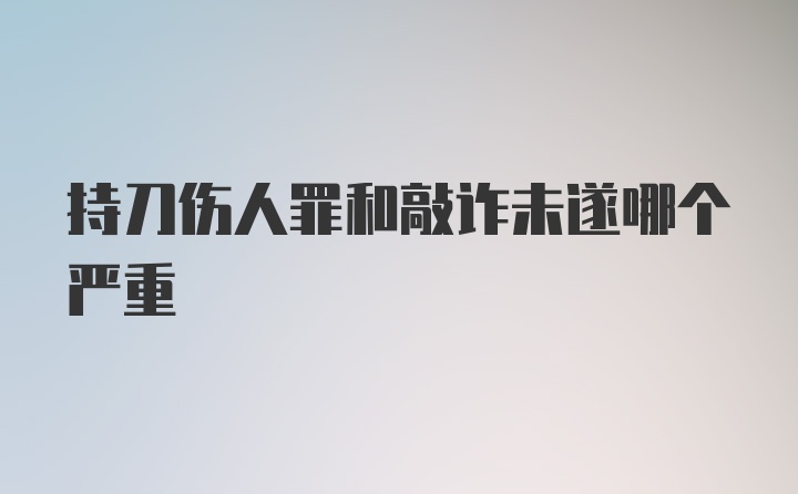 持刀伤人罪和敲诈未遂哪个严重