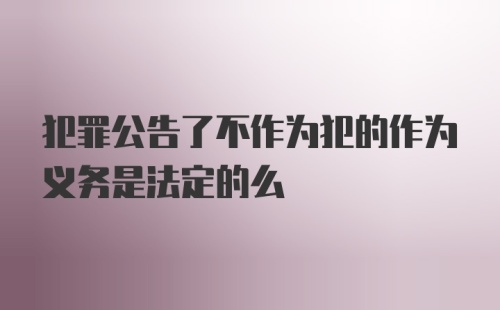 犯罪公告了不作为犯的作为义务是法定的么