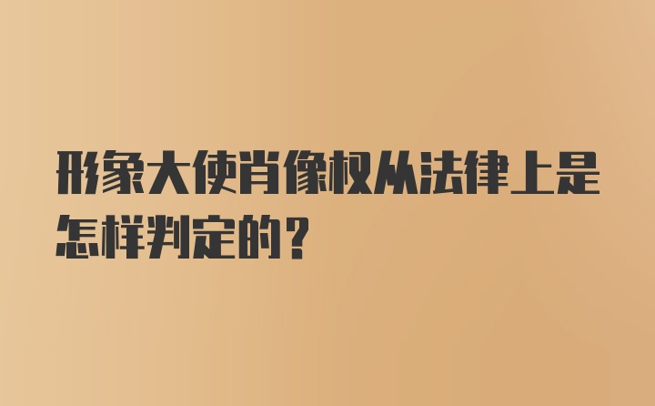 形象大使肖像权从法律上是怎样判定的？