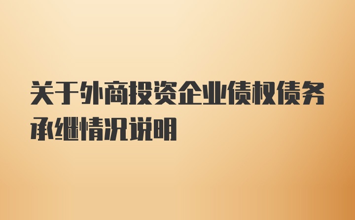 关于外商投资企业债权债务承继情况说明