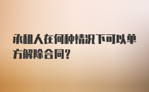 承租人在何种情况下可以单方解除合同?