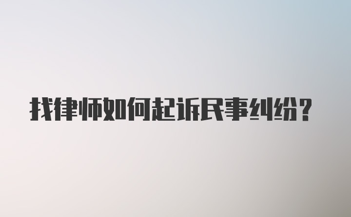 找律师如何起诉民事纠纷？