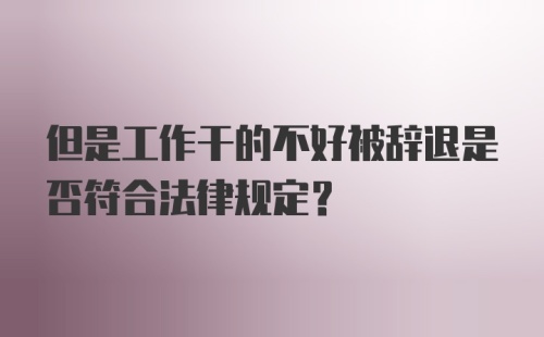 但是工作干的不好被辞退是否符合法律规定？