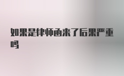 如果是律师函来了后果严重吗