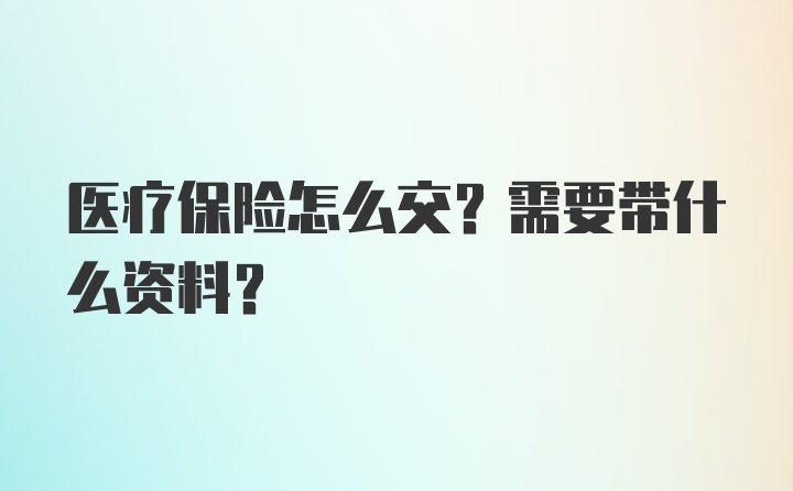 医疗保险怎么交？需要带什么资料？