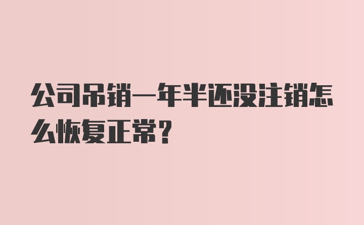 公司吊销一年半还没注销怎么恢复正常？