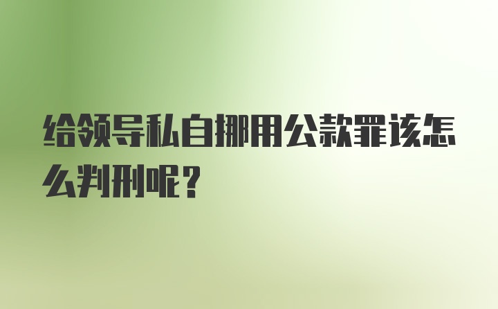 给领导私自挪用公款罪该怎么判刑呢？