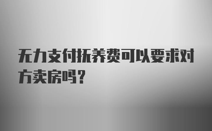 无力支付抚养费可以要求对方卖房吗?