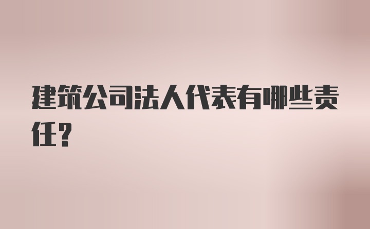 建筑公司法人代表有哪些责任?