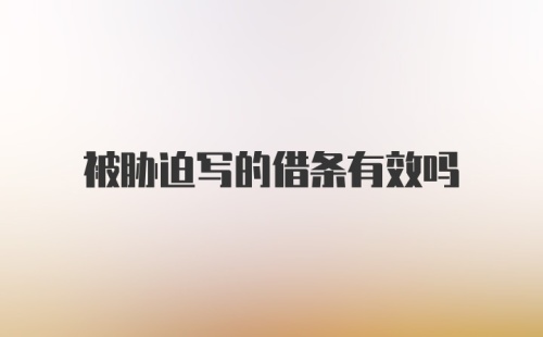 被胁迫写的借条有效吗