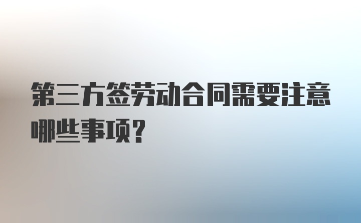 第三方签劳动合同需要注意哪些事项？