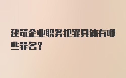 建筑企业职务犯罪具体有哪些罪名？