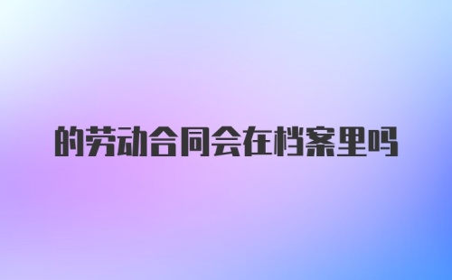 的劳动合同会在档案里吗