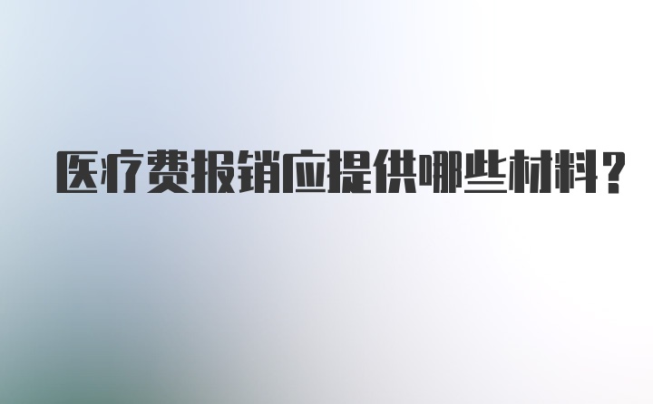 医疗费报销应提供哪些材料？