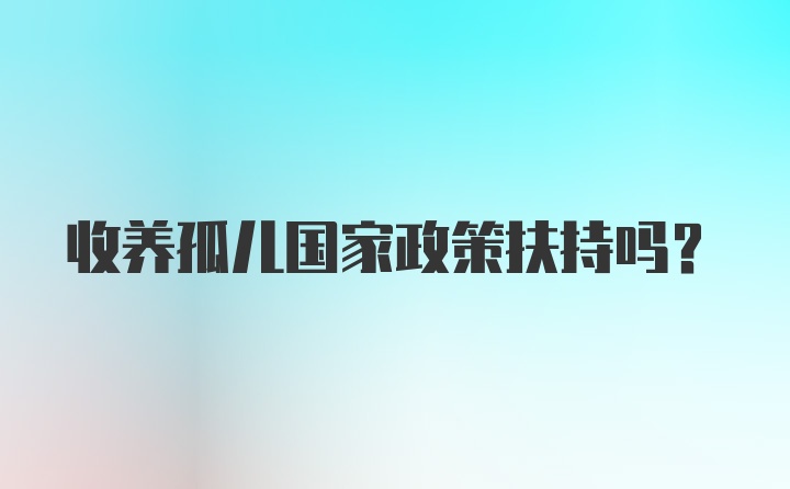 收养孤儿国家政策扶持吗？