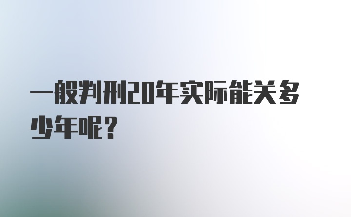 一般判刑20年实际能关多少年呢？