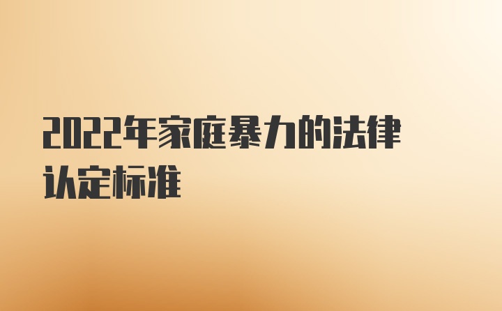 2022年家庭暴力的法律认定标准