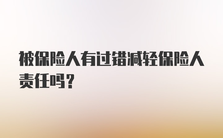 被保险人有过错减轻保险人责任吗？