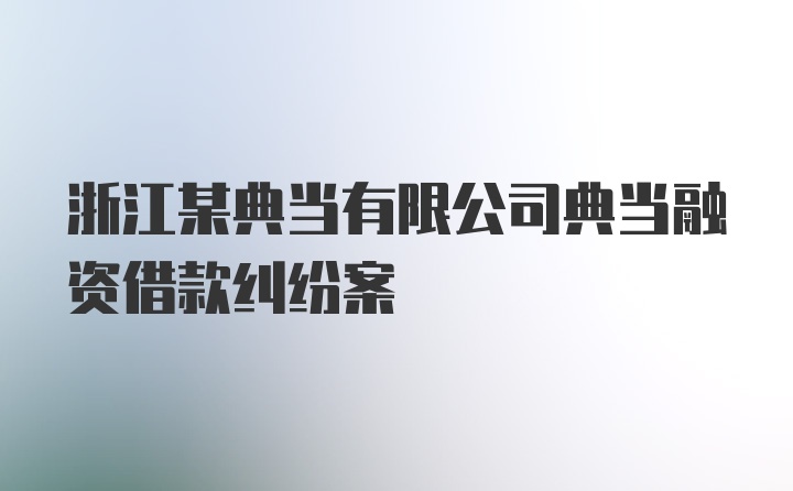 浙江某典当有限公司典当融资借款纠纷案