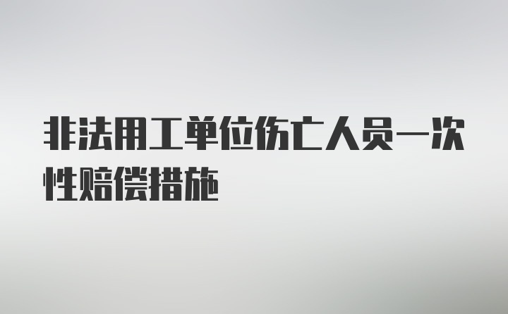 非法用工单位伤亡人员一次性赔偿措施