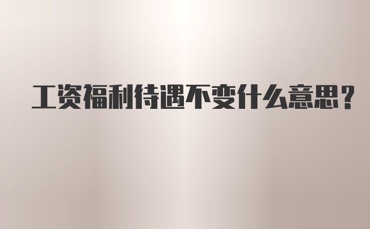 工资福利待遇不变什么意思？