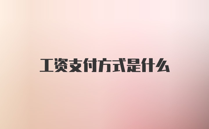 工资支付方式是什么