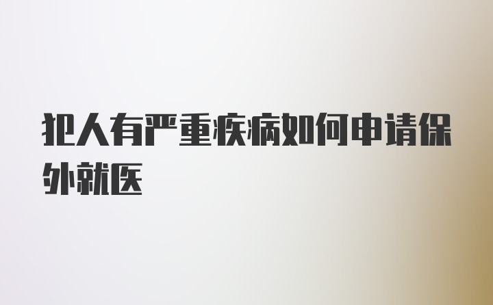 犯人有严重疾病如何申请保外就医